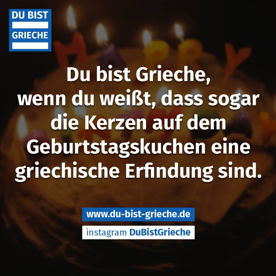 Warum sind Kerzen auf dem Kuchen? Wegen den Griechen ;) Du bist Grieche